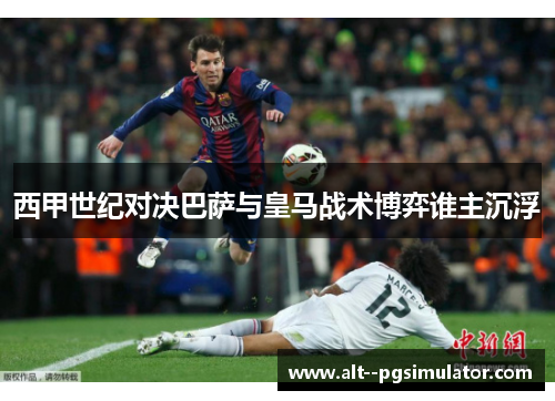 西甲世纪对决巴萨与皇马战术博弈谁主沉浮