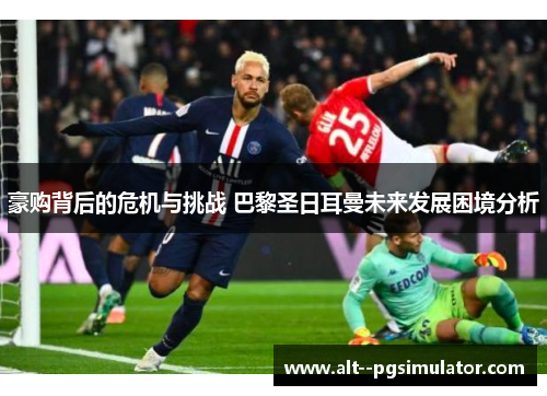 豪购背后的危机与挑战 巴黎圣日耳曼未来发展困境分析