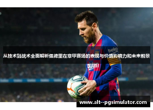 从技术到战术全面解析佩德里在意甲赛场的表现与价值影响力和未来前景