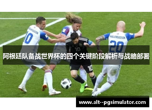 阿根廷队备战世界杯的四个关键阶段解析与战略部署