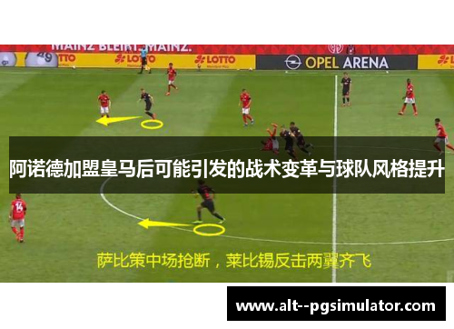 阿诺德加盟皇马后可能引发的战术变革与球队风格提升