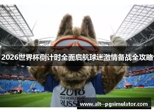 2026世界杯倒计时全面启航球迷激情备战全攻略