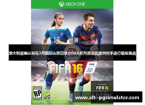澳大利亚确认将在3月国际比赛日举办FIFA系列赛迎战跨洲对手进行最后备战